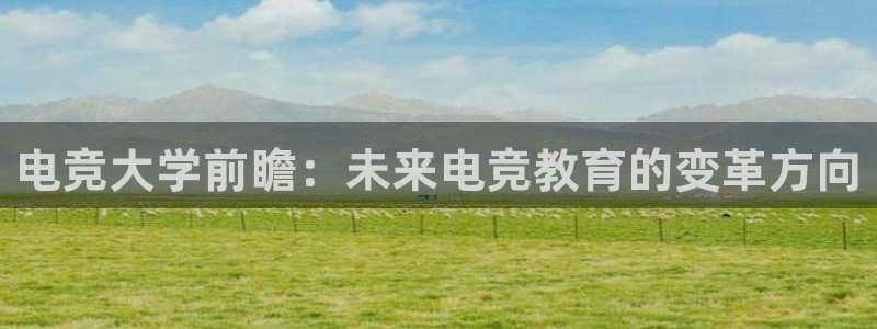 JJB电竞官方网站：电竞大学前瞻：未来电竞教育的变革方向