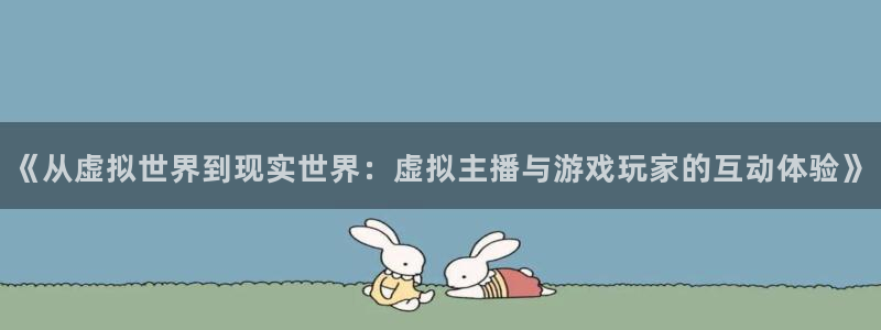 JJB电竞官：《从虚拟世界到现实世界：虚拟主播与游戏玩家的互动体验》